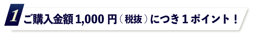 1.ご購入金額1,000円(税抜)につき1ポイント!