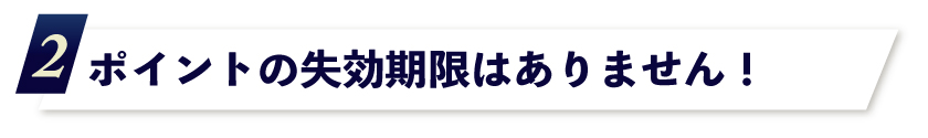 2.ポイントの失効期限はありません!