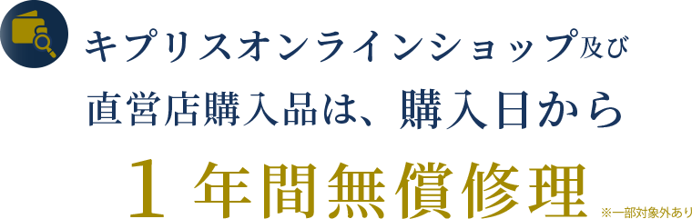 キプリスオンラインショップ及び直営店購入品は、購入日から1年間無償修理