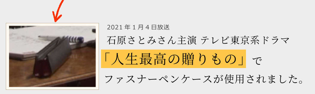 2021年1月4日放送石原さとみさん主演 テレビ東京系ドラマ「人生最高の贈りもの」でファスナーペンケースが使用されました。