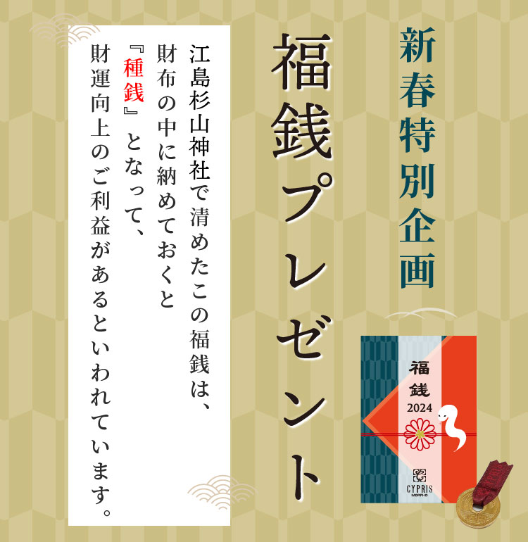 新春特別企画。福銭プレゼント。江島杉山神社で清めた福銭をプレゼント